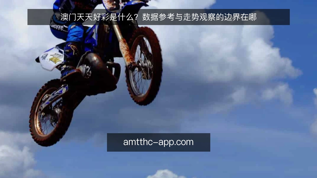 澳门天天好彩是什么?数据参考与走势观察的边界在哪