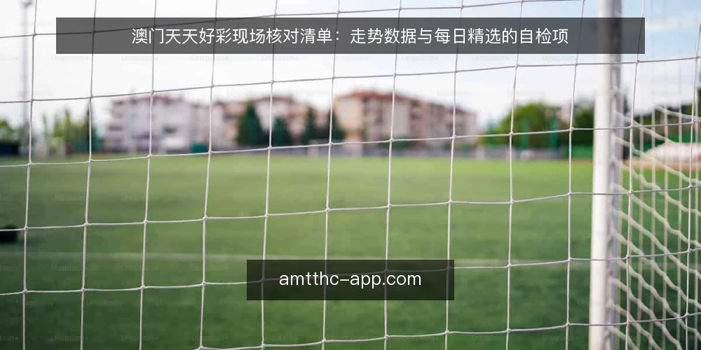 澳门天天好彩现场核对清单：走势数据与每日精选的自检项 — 信号观察：哪些数据值得记 配图