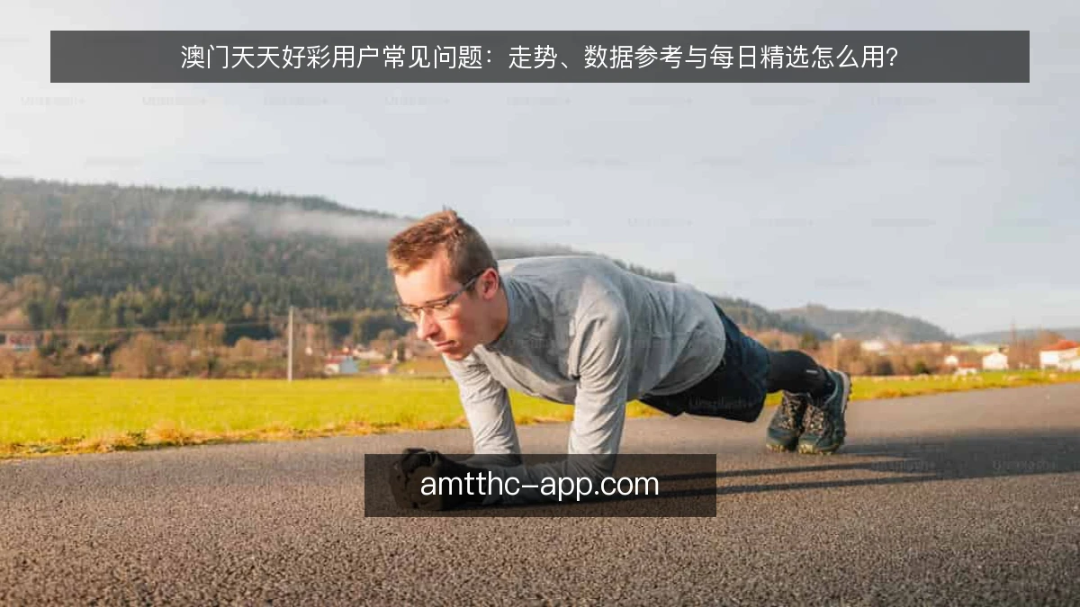 澳门天天好彩用户常见问题：走势、数据参考与每日精选怎么用？