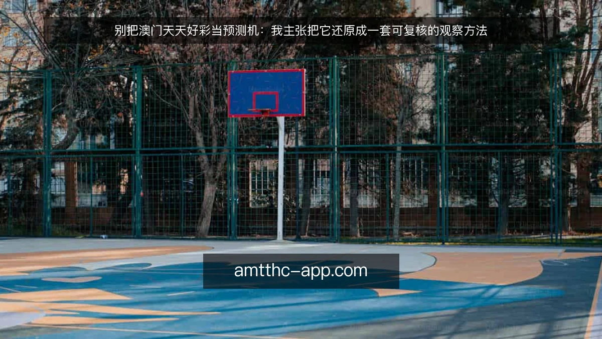 别把澳门天天好彩当预测机：我主张把它还原成一套可复核的观察方法