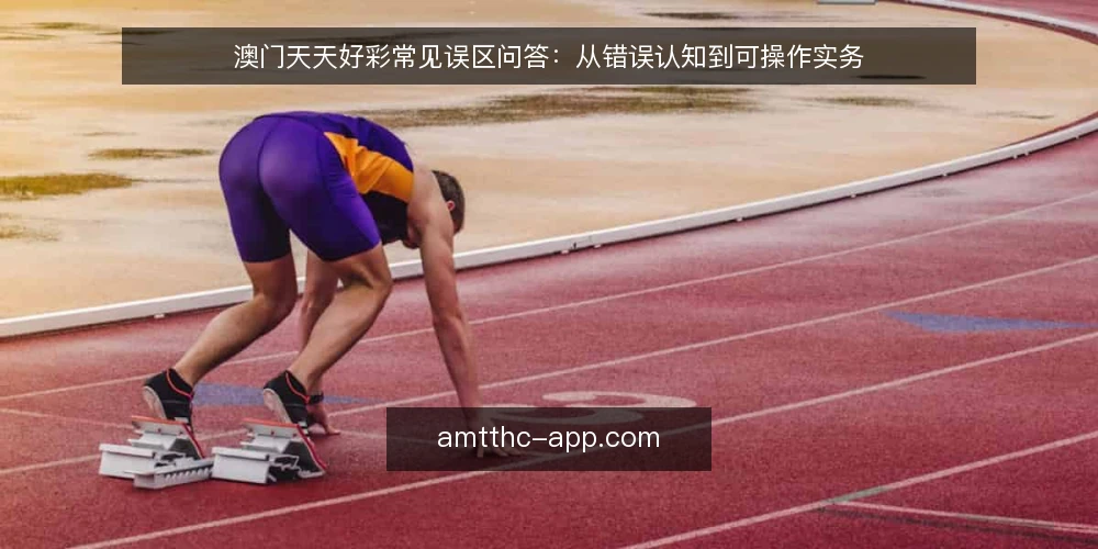 澳门天天好彩常见误区问答：从错误认知到可操作实务 — 为什么数据参考总被误解？ 配图