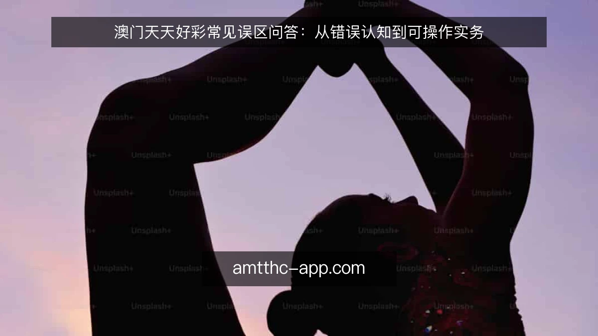 澳门天天好彩常见误区问答：从错误认知到可操作实务
