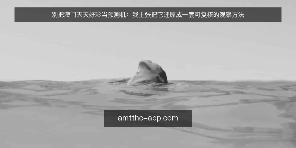 别把澳门天天好彩当预测机:我主张把它还原成一套可复核的观察方法 — 先摆立场:澳门天天好彩是观察工具,不是预测结论 配图
