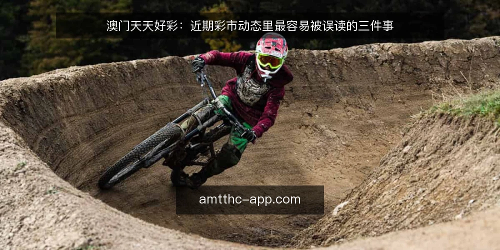 澳门天天好彩：近期彩市动态里最容易被误读的三件事 — 当下彩市动态里，误读为什么比数据本身更麻烦 配图