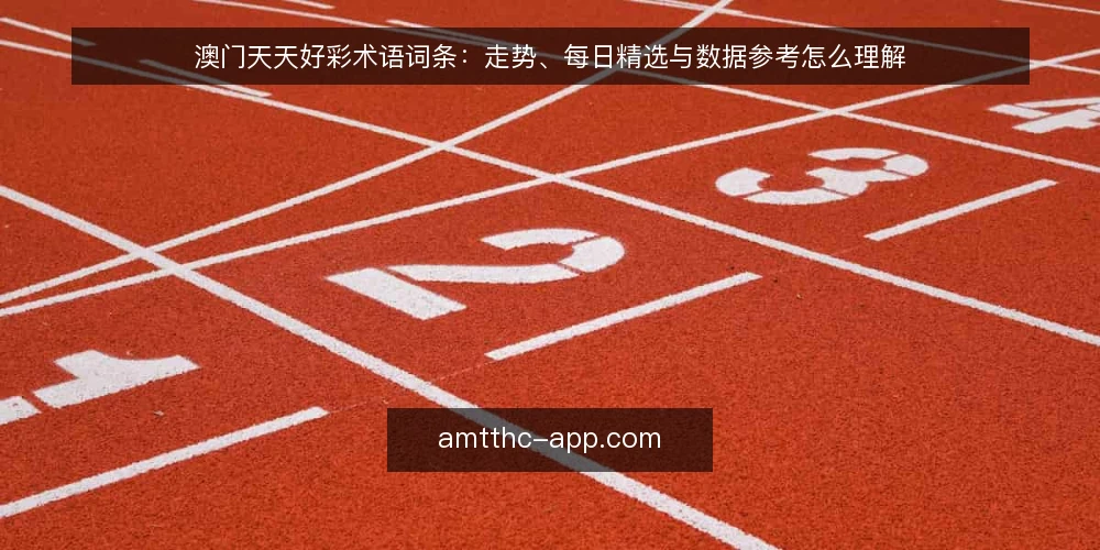 澳门天天好彩术语词条：走势、每日精选与数据参考怎么理解 — 先厘清：澳门天天好彩的术语边界 配图