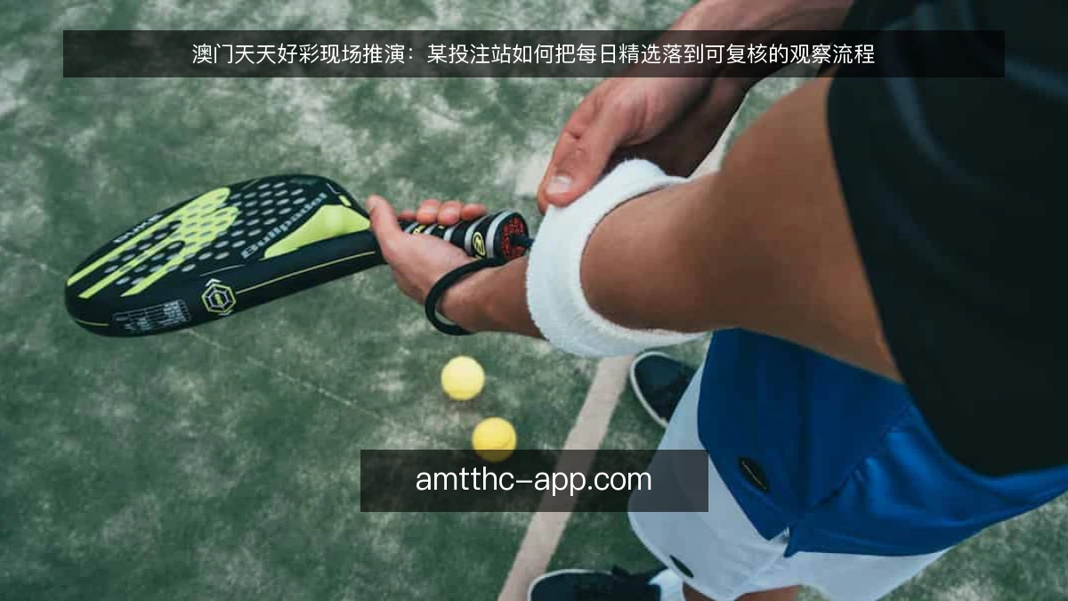 澳门天天好彩现场推演：某投注站如何把每日精选落到可复核的观察流程