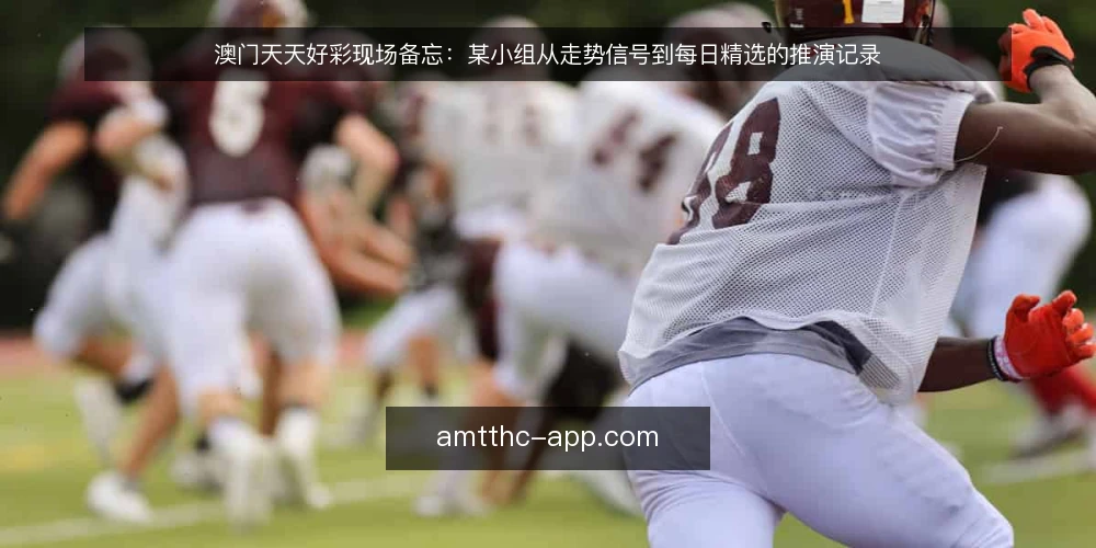 澳门天天好彩现场备忘：某小组从走势信号到每日精选的推演记录 — 现场先看哪些信号 配图