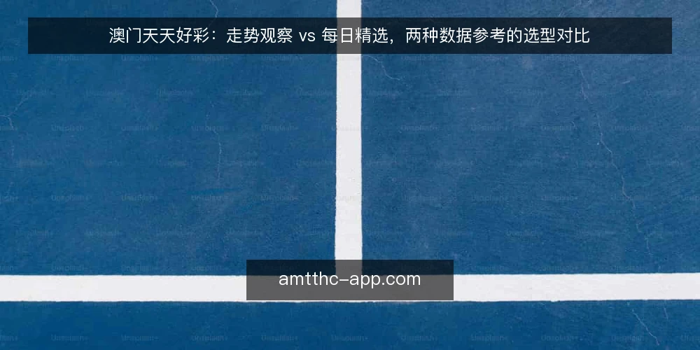 澳门天天好彩：走势观察 vs 每日精选，两种数据参考的选型对比 — 先定义你要解决的需求 配图