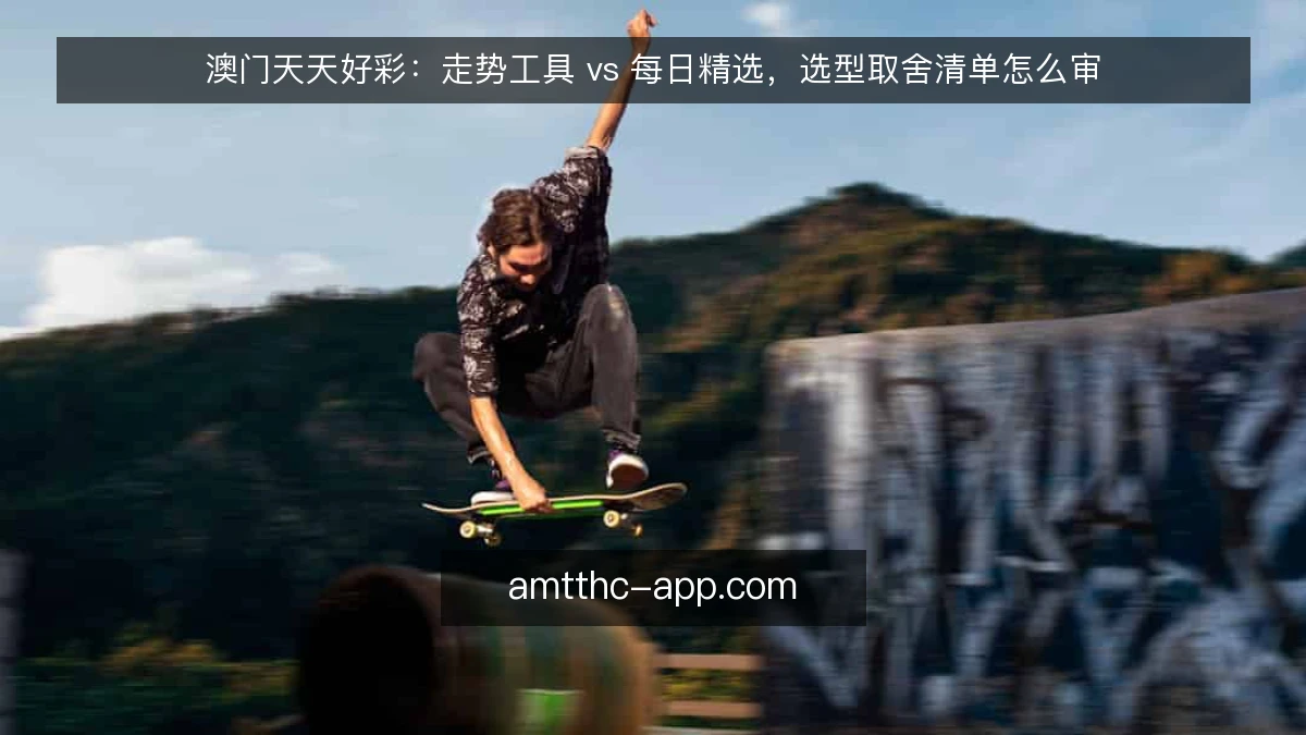 澳门天天好彩:走势工具 vs 每日精选,选型取舍清单怎么审