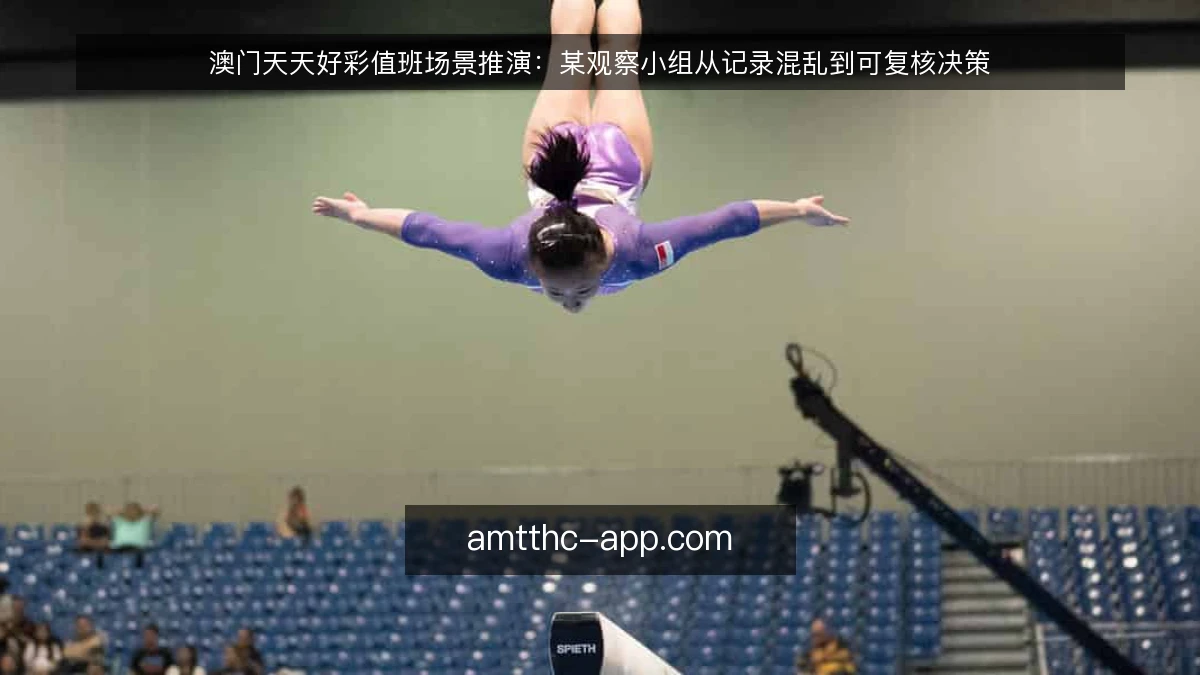 澳门天天好彩值班场景推演：某观察小组从记录混乱到可复核决策