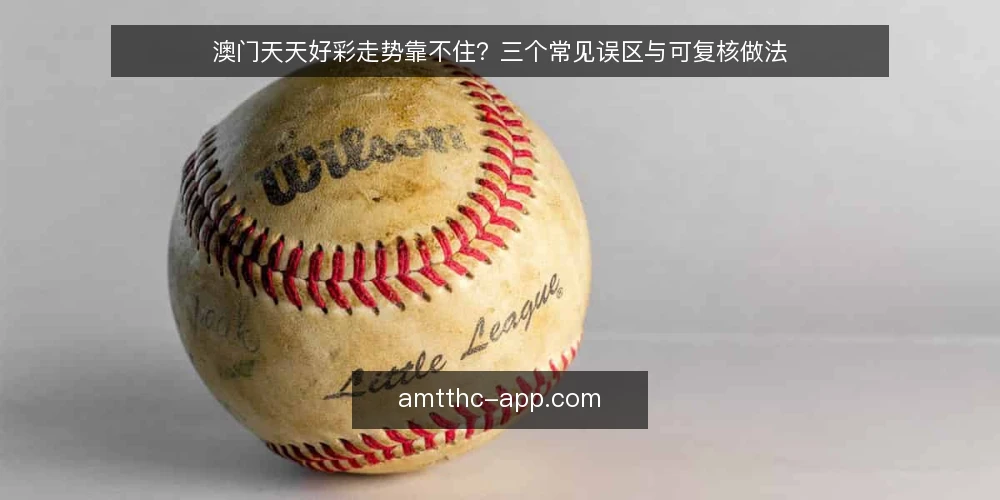 澳门天天好彩走势靠不住?三个常见误区与可复核做法 — 先厘清:为什么会有“走势靠不住”的争论 配图
